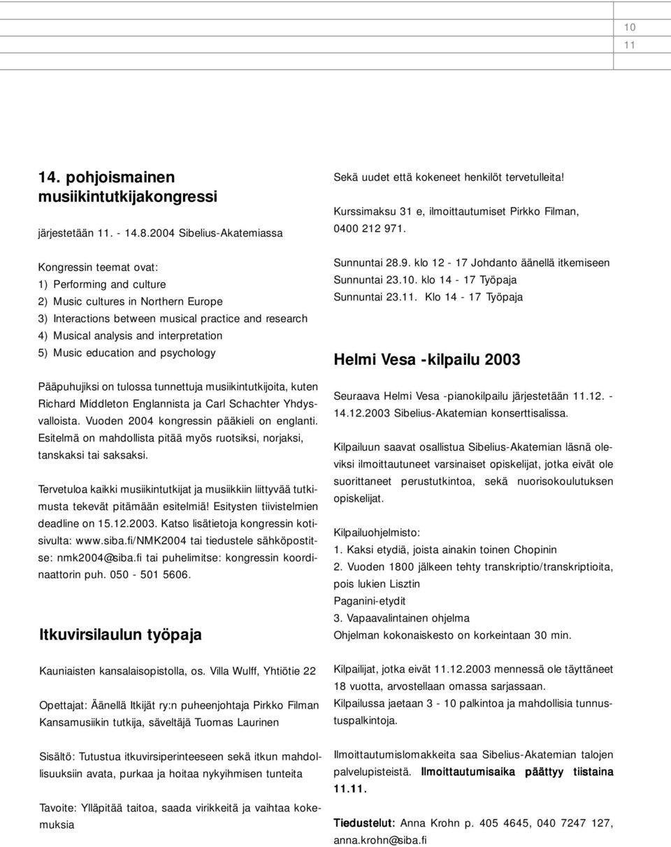 interpretation 5) Music education and psychology Pääpuhujiksi on tulossa tunnettuja musiikintutkijoita, kuten Richard Middleton Englannista ja Carl Schachter Yhdysvalloista.