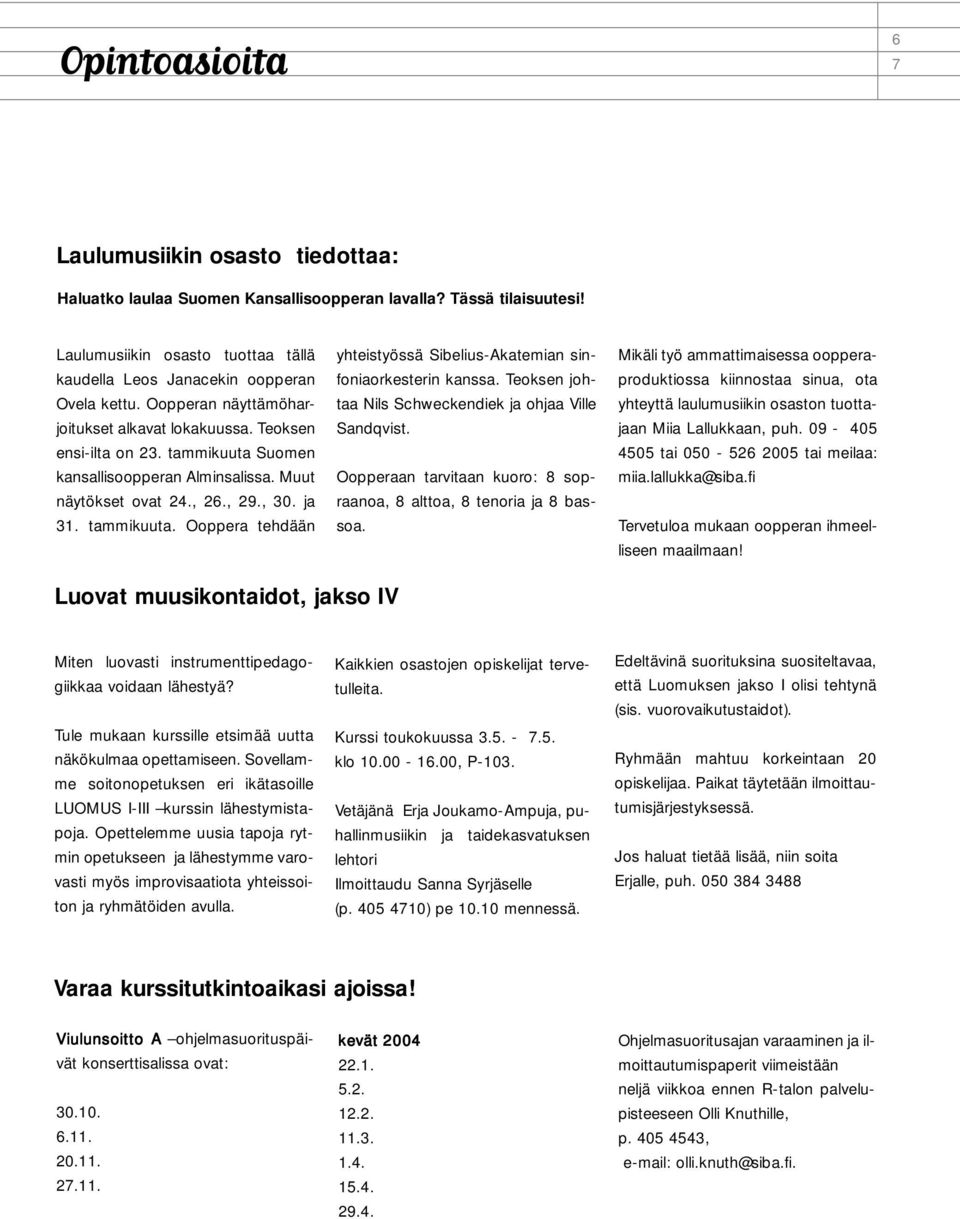 Teoksen johtaa Nils Schweckendiek ja ohjaa Ville Sandqvist. Oopperaan tarvitaan kuoro: 8 sopraanoa, 8 alttoa, 8 tenoria ja 8 bassoa.