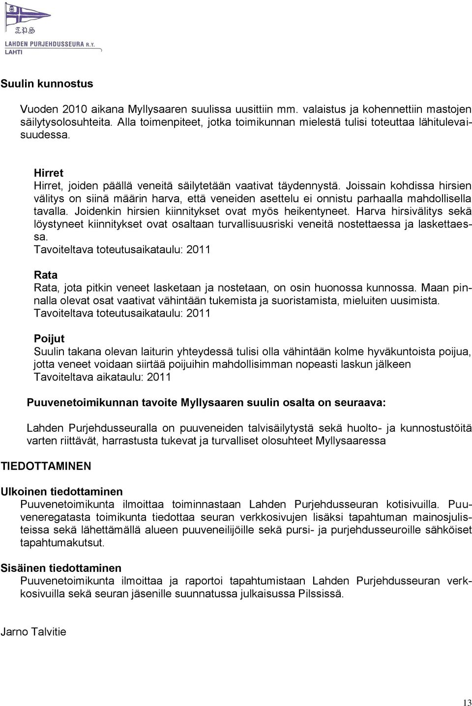 Joissain kohdissa hirsien välitys on siinä määrin harva, että veneiden asettelu ei onnistu parhaalla mahdollisella tavalla. Joidenkin hirsien kiinnitykset ovat myös heikentyneet.
