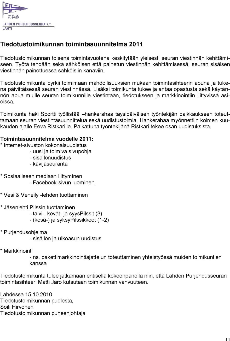 Tiedotustoimikunta pyrkii toimimaan mahdollisuuksien mukaan toimintasihteerin apuna ja tukena päivittäisessä seuran viestinnässä.