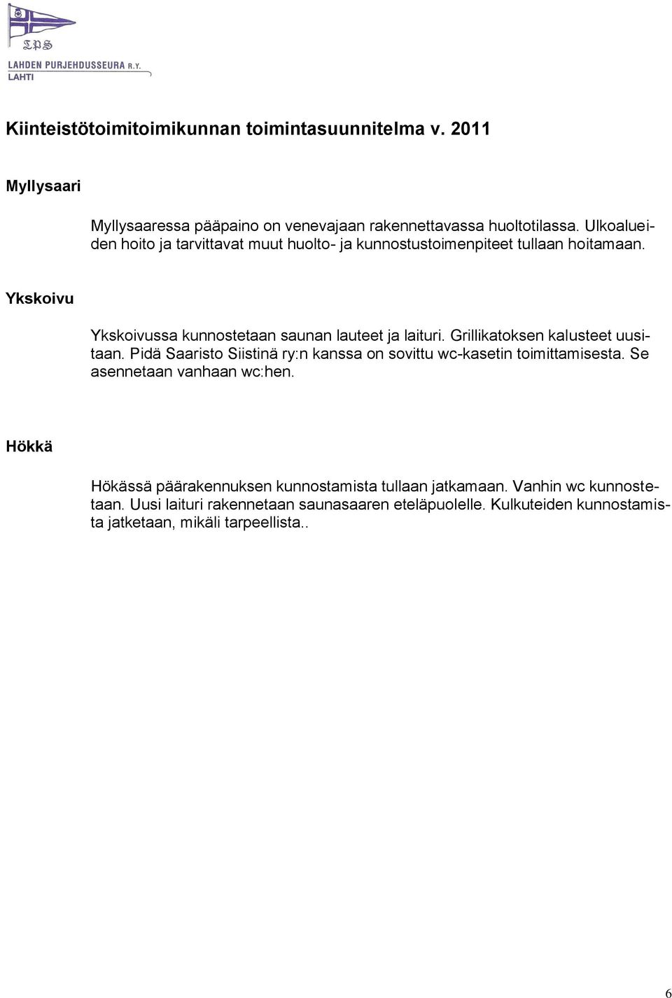 Grillikatoksen kalusteet uusitaan. Pidä Saaristo Siistinä ry:n kanssa on sovittu wc-kasetin toimittamisesta. Se asennetaan vanhaan wc:hen.