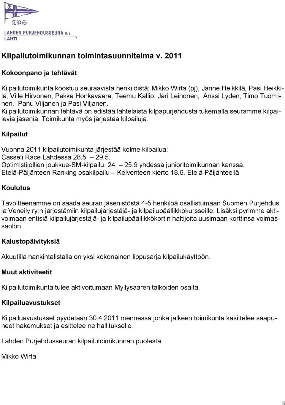 Lyden, Timo Tuominen, Panu Viljanen ja Pasi Viljanen. Kilpailutoimikunnan tehtävä on edistää lahtelaista kilpapurjehdusta tukemalla seuramme kilpailevia jäseniä. Toimikunta myös järjestää kilpailuja.