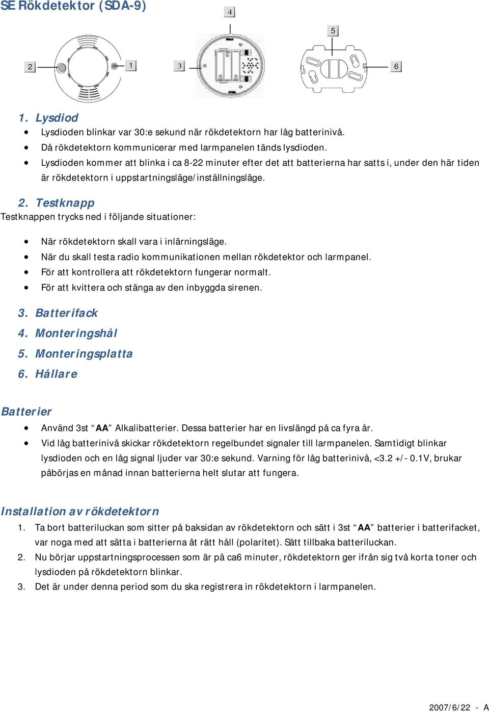 Testknapp Testknappen trycks ned i följande situationer: När rökdetektorn skall vara i inlärningsläge. När du skall testa radio kommunikationen mellan rökdetektor och larmpanel.