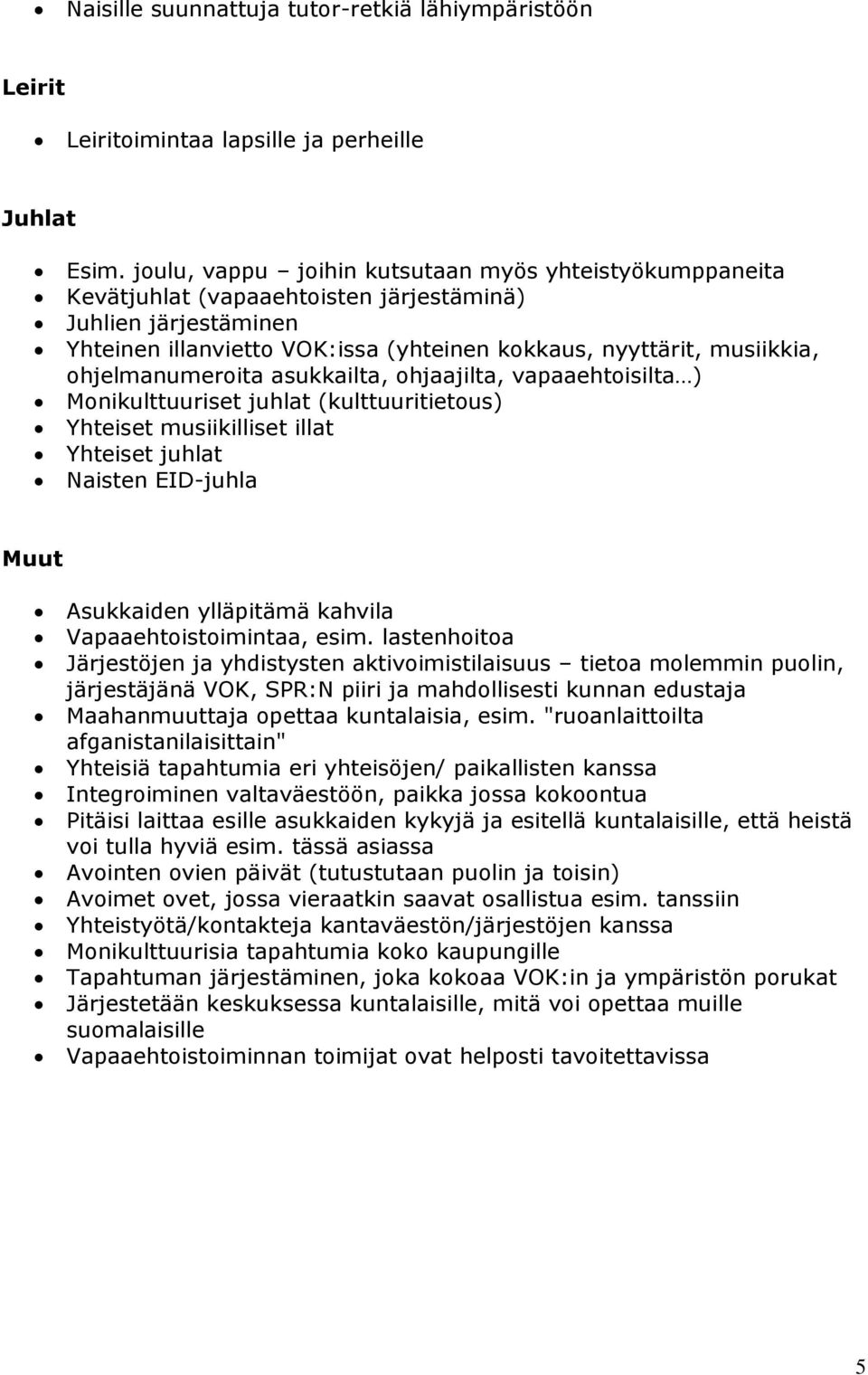 ohjelmanumeroita asukkailta, ohjaajilta, vapaaehtoisilta ) Monikulttuuriset juhlat (kulttuuritietous) Yhteiset musiikilliset illat Yhteiset juhlat Naisten EID-juhla Muut Asukkaiden ylläpitämä kahvila