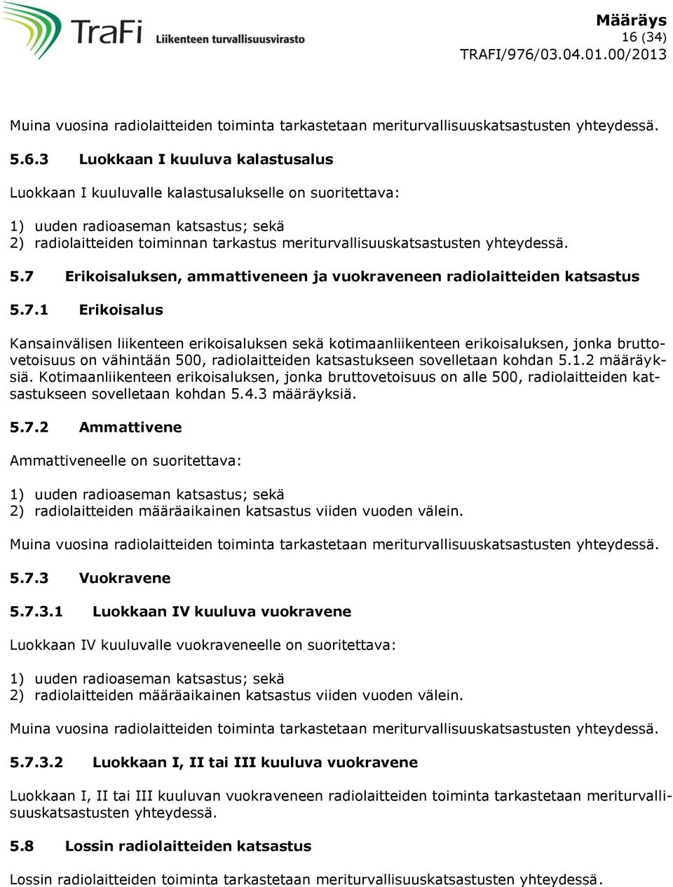 1.2 määräyksiä. Kotimaanliikenteen erikoisaluksen, jonka bruttovetoisuus on alle 500, radiolaitteiden katsastukseen sovelletaan kohdan 5.4.3 määräyksiä. 5.7.