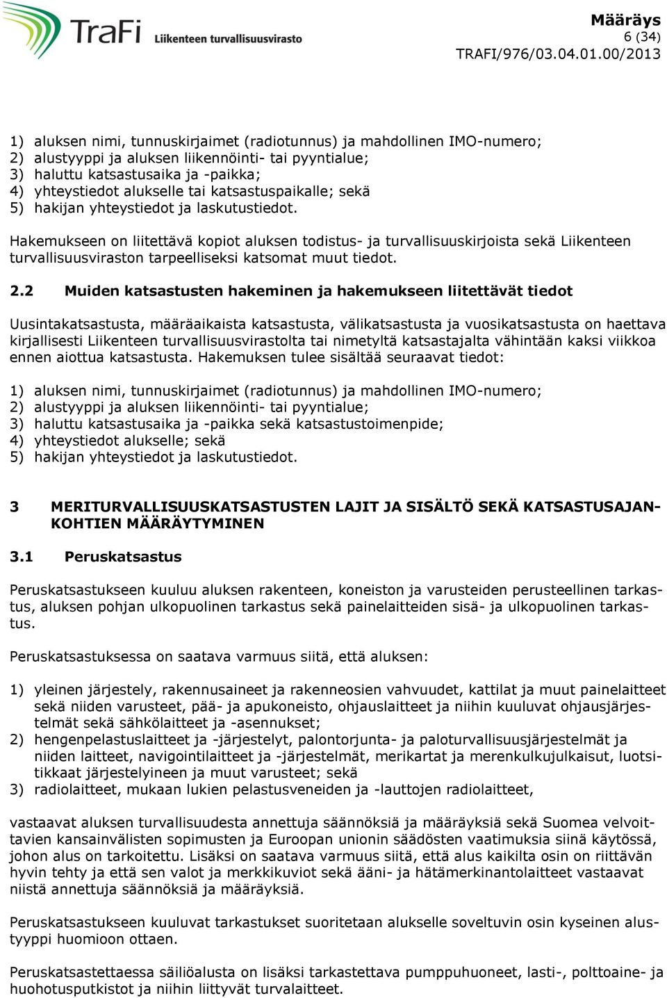 Hakemukseen on liitettävä kopiot aluksen todistus- ja turvallisuuskirjoista sekä Liikenteen turvallisuusviraston tarpeelliseksi katsomat muut tiedot. 2.