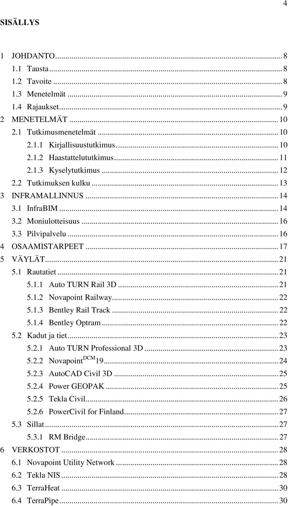 1 Rautatiet... 21 5.1.1 Auto TURN Rail 3D... 21 5.1.2 Novapoint Railway... 22 5.1.3 Bentley Rail Track... 22 5.1.4 Bentley Optram... 22 5.2 Kadut ja tiet... 23 5.2.1 Auto TURN Professional 3D... 23 5.2.2 Novapoint DCM 19.