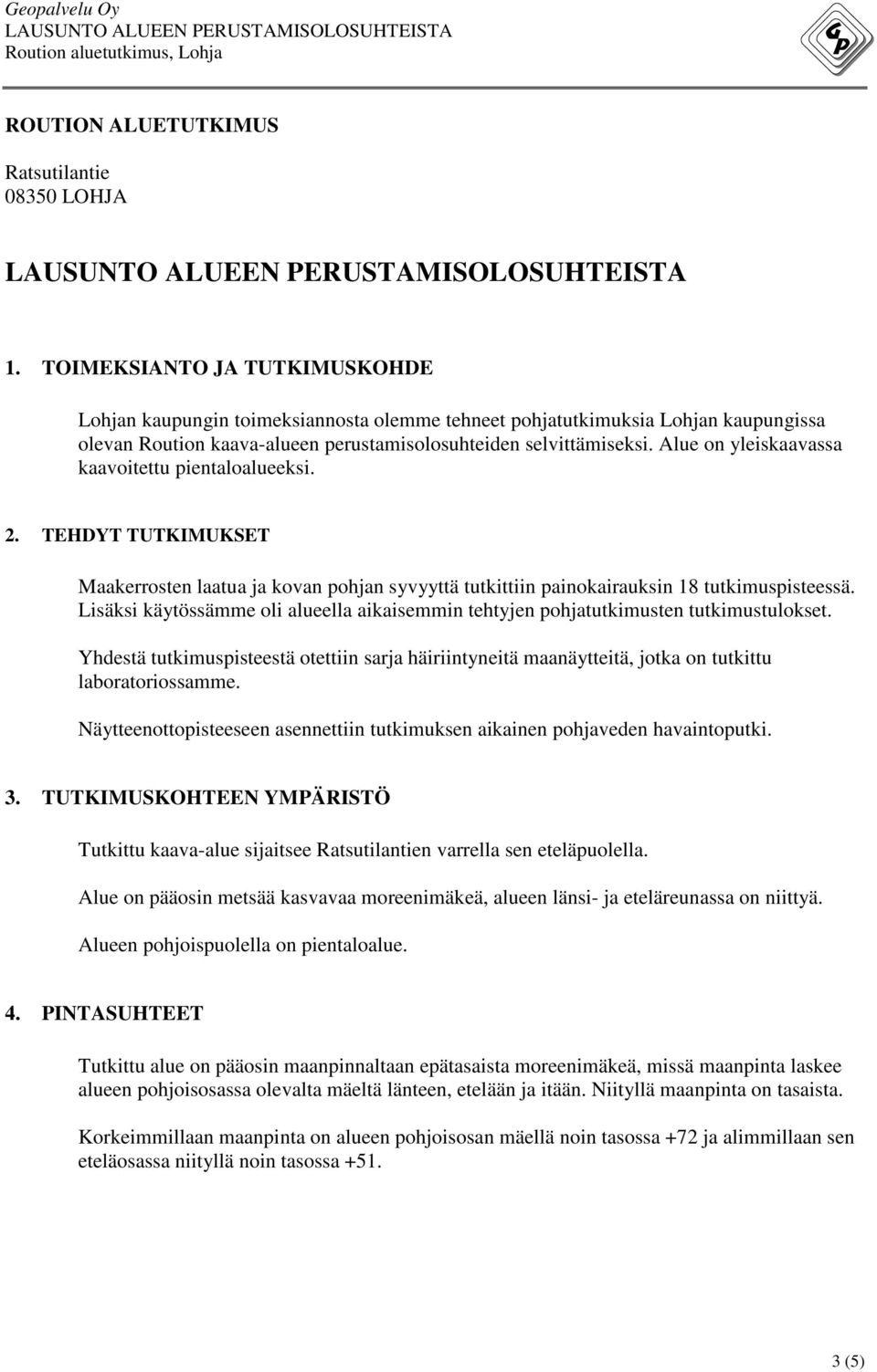 Alue on yleiskaavassa kaavoitettu pientaloalueeksi. 2. TEHDYT TUTKIMUKSET Maakerrosten laatua ja kovan pohjan syvyyttä tutkittiin painokairauksin 18 tutkimuspisteessä.