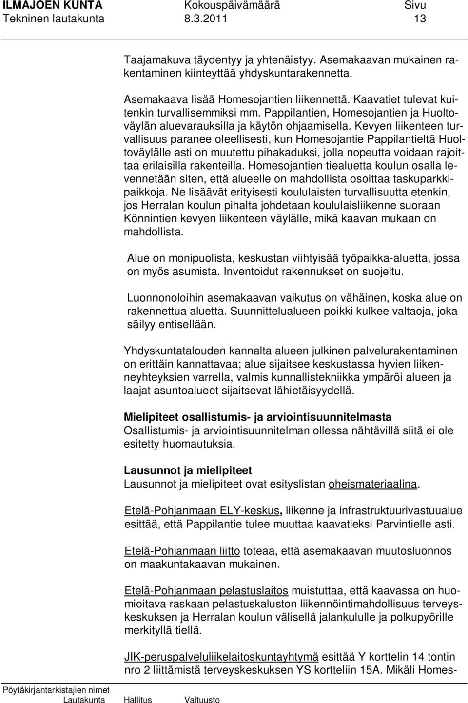 Kevyen liikenteen turvallisuus paranee oleellisesti, kun Homesojantie Pappilantieltä Huoltoväylälle asti on muutettu pihakaduksi, jolla nopeutta voidaan rajoittaa erilaisilla rakenteilla.