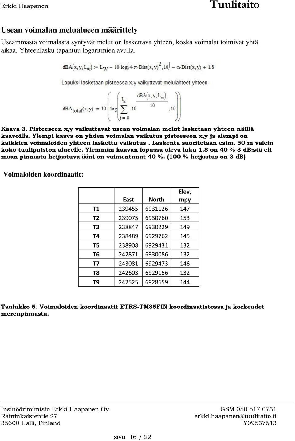 Laskenta suoritetaan esim. 50 m välein koko tuulipuiston alueelle. Ylemmän kaavan lopussa oleva luku 1.8 on 40 % 3 db:stä eli maan pinnasta heijastuva ääni on vaimentunut 40 %.