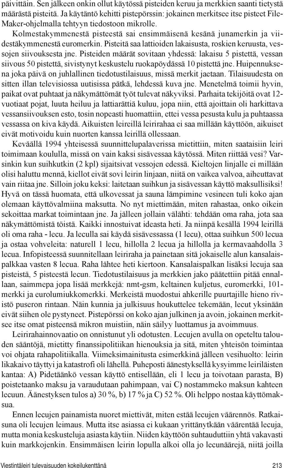 Kolmestakymmenestä pisteestä sai ensimmäisenä kesänä junamerkin ja viidestäkymmenestä euromerkin. Pisteitä saa lattioiden lakaisusta, roskien keruusta, vessojen siivouksesta jne.