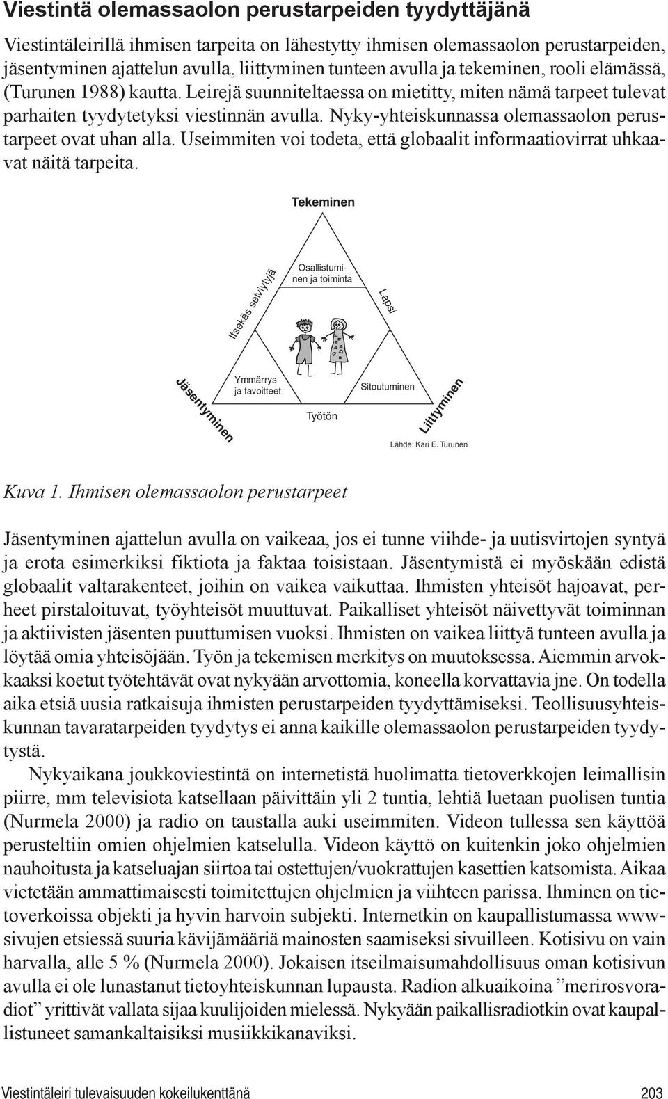 Nyky-yhteiskunnassa olemassaolon perustarpeet ovat uhan alla. Useimmiten voi todeta, että globaalit informaatiovirrat uhkaavat näitä tarpeita.