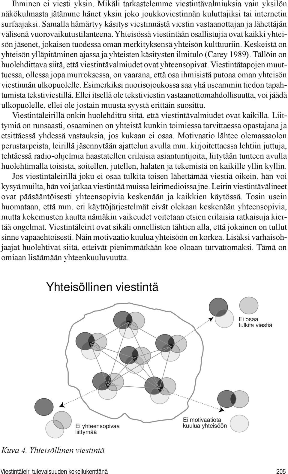 Yhteisössä viestintään osallistujia ovat kaikki yhteisön jäsenet, jokaisen tuodessa oman merkityksensä yhteisön kulttuuriin.