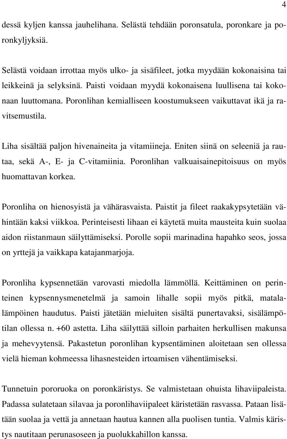 Eniten siinä on seleeniä ja rautaa, sekä A-, E- ja C-vitamiinia. Poronlihan valkuaisainepitoisuus on myös huomattavan korkea. Poronliha on hienosyistä ja vähärasvaista.