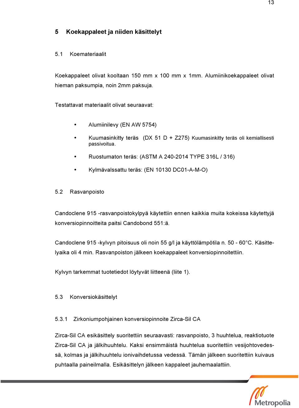 Ruostumaton teräs: (ASTM A 240-2014 TYPE 316L / 316) Kylmävalssattu teräs: (EN 10130 DC01-A-M-O) 5.