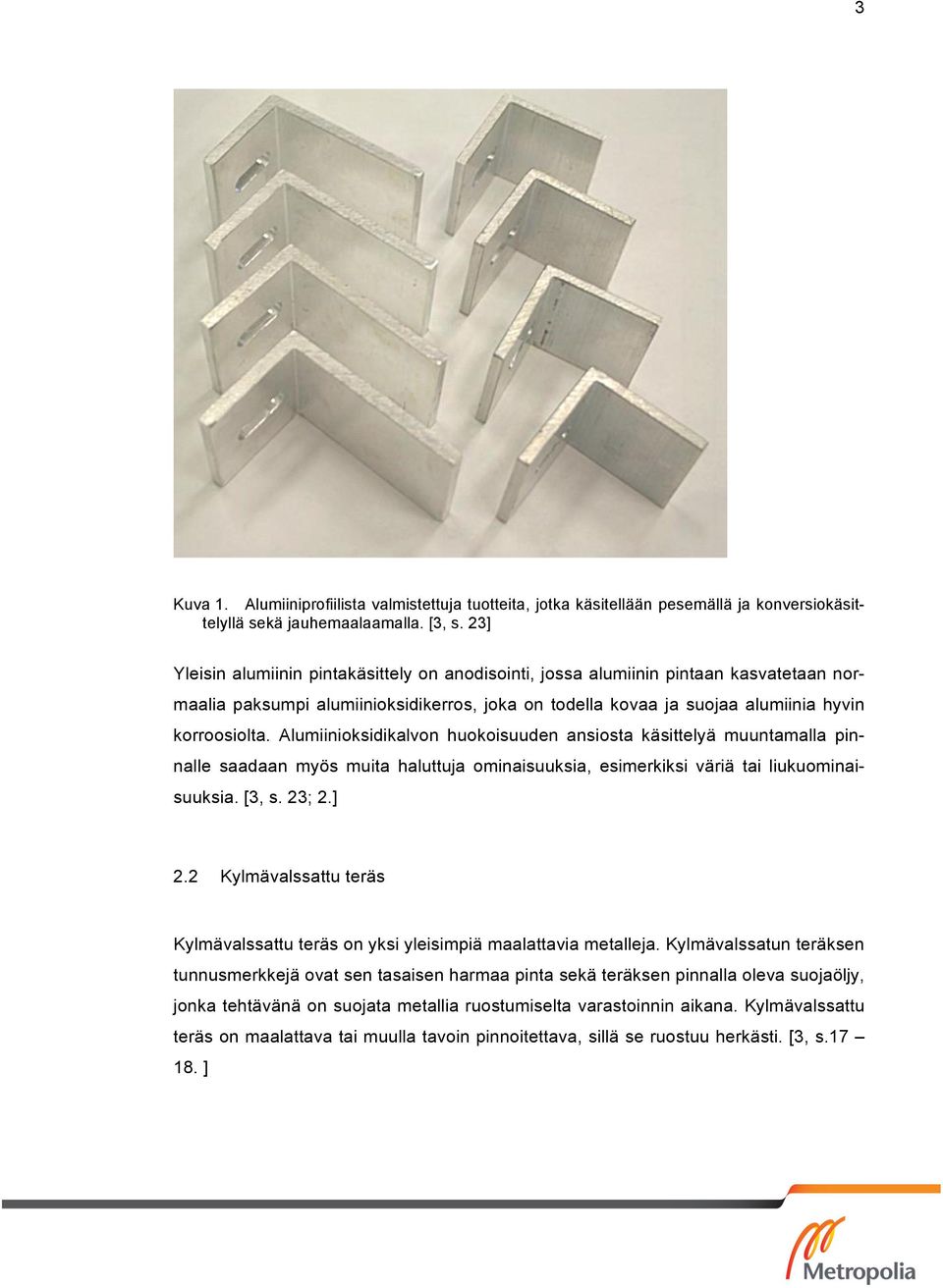 Alumiinioksidikalvon huokoisuuden ansiosta käsittelyä muuntamalla pinnalle saadaan myös muita haluttuja ominaisuuksia, esimerkiksi väriä tai liukuominaisuuksia. [3, s. 23; 2.] 2.