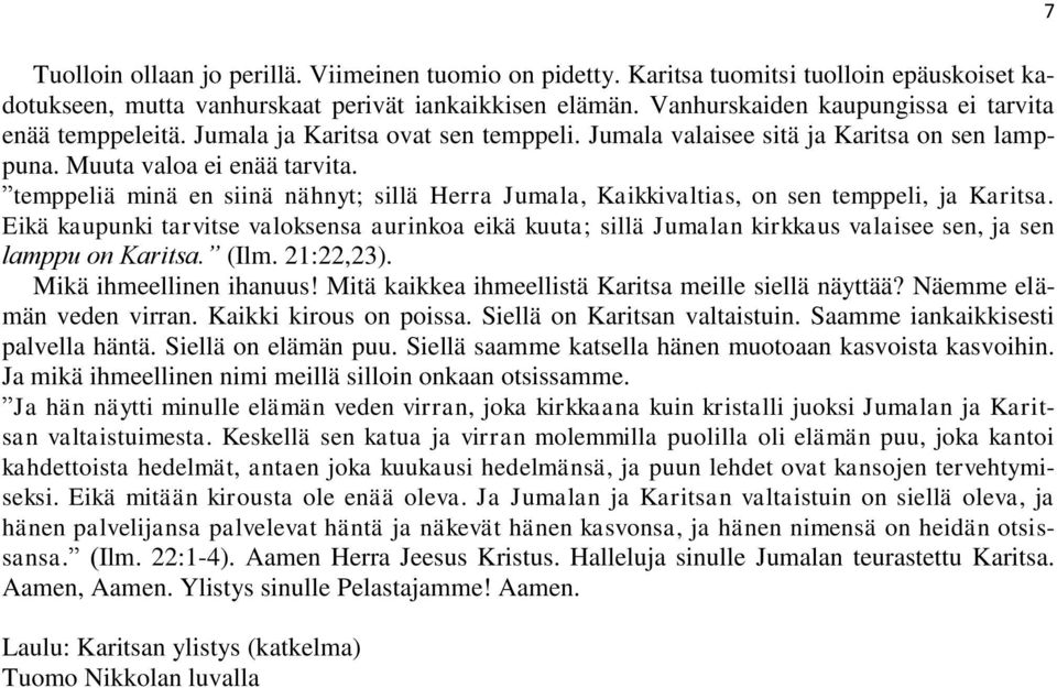 temppeliä minä en siinä nähnyt; sillä Herra Jumala, Kaikkivaltias, on sen temppeli, ja Karitsa.