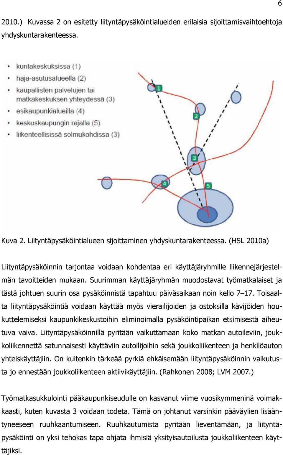 Suurimman käyttäjäryhmän muodostavat työmatkalaiset ja tästä johtuen suurin osa pysäköinnistä tapahtuu päiväsaikaan noin kello 7 17.