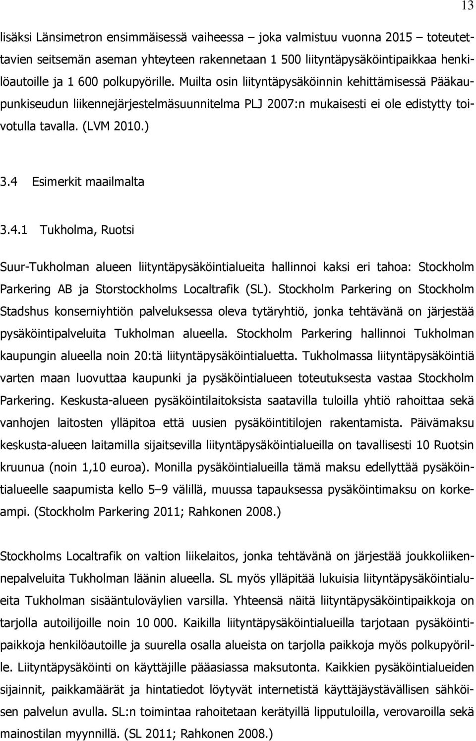 Esimerkit maailmalta 3.4.1 Tukholma, Ruotsi Suur-Tukholman alueen liityntäpysäköintialueita hallinnoi kaksi eri tahoa: Stockholm Parkering AB ja Storstockholms Localtrafik (SL).