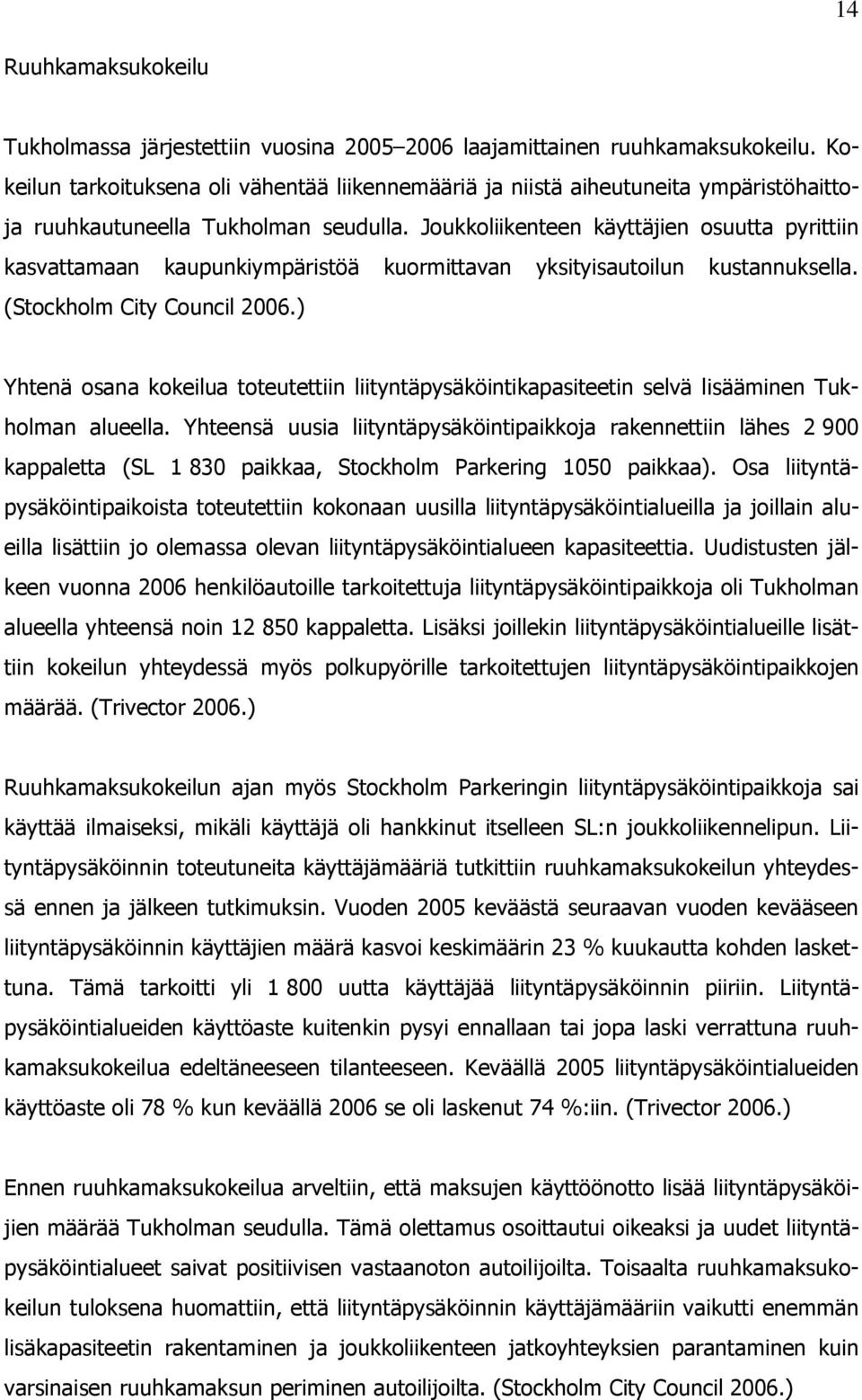 Joukkoliikenteen käyttäjien osuutta pyrittiin kasvattamaan kaupunkiympäristöä kuormittavan yksityisautoilun kustannuksella. (Stockholm City Council 2006.