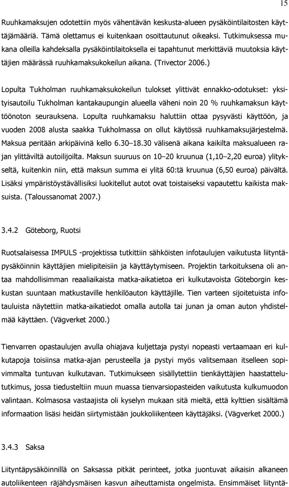 ) Lopulta Tukholman ruuhkamaksukokeilun tulokset ylittivät ennakko-odotukset: yksityisautoilu Tukholman kantakaupungin alueella väheni noin 20 % ruuhkamaksun käyttöönoton seurauksena.