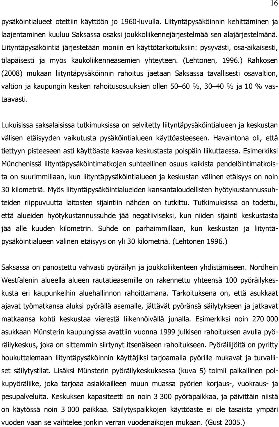 ) Rahkosen (2008) mukaan liityntäpysäköinnin rahoitus jaetaan Saksassa tavallisesti osavaltion, valtion ja kaupungin kesken rahoitusosuuksien ollen 50 60 %, 30 40 % ja 10 % vastaavasti.