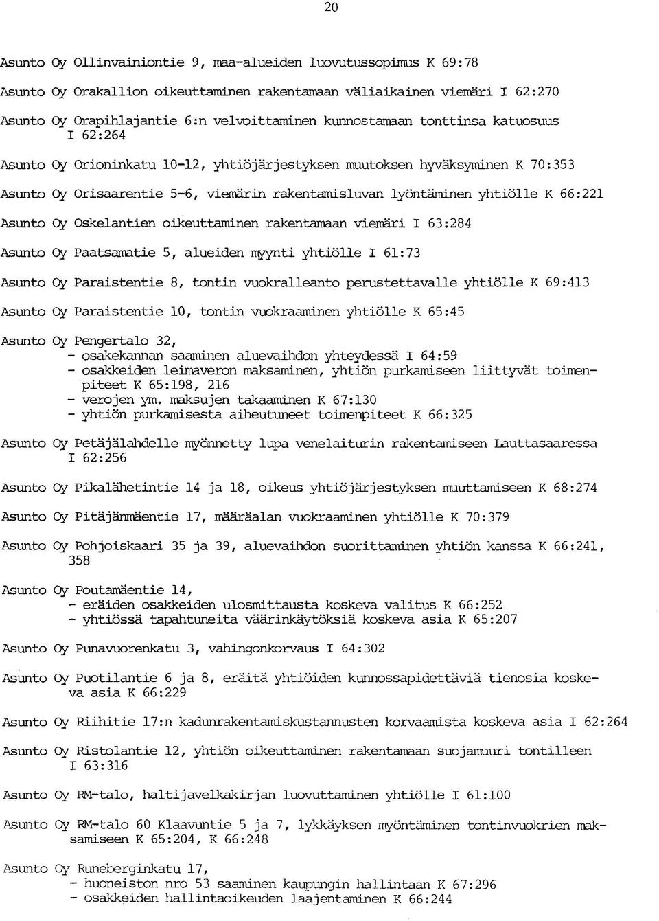 66:221 Asunto Oy Oskelantien oikeuttaminen rakentamaan viemäri I 63:284 Asunto Oy Paatsamat ie 5, alueiden iryynti yhtiölle I 61:73 Asunto Oy Paraistentie 8, tontin vuokralleanto perustettavalle