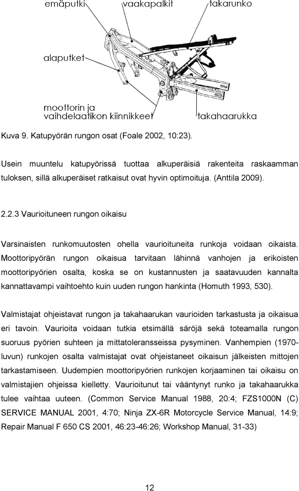 Moottoripyörän rungon oikaisua tarvitaan lähinnä vanhojen ja erikoisten moottoripyörien osalta, koska se on kustannusten ja saatavuuden kannalta kannattavampi vaihtoehto kuin uuden rungon hankinta