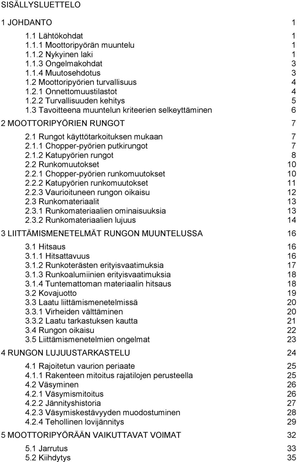 2 Runkomuutokset 10 2.2.1 Chopper-pyörien runkomuutokset 10 2.2.2 Katupyörien runkomuutokset 11 2.2.3 Vaurioituneen rungon oikaisu 12 2.3 Runkomateriaalit 13 2.3.1 Runkomateriaalien ominaisuuksia 13 2.