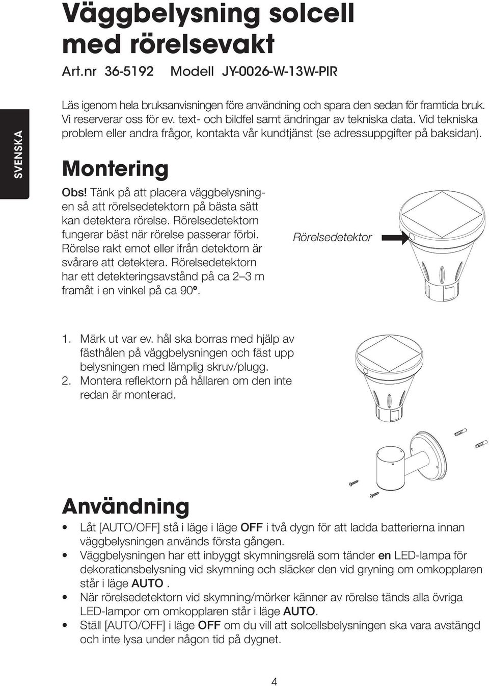 Tänk på att placera väggbelysningen så att rörelsedetektorn på bästa sätt kan detektera rörelse. Rörelsedetektorn fungerar bäst när rörelse passerar förbi.