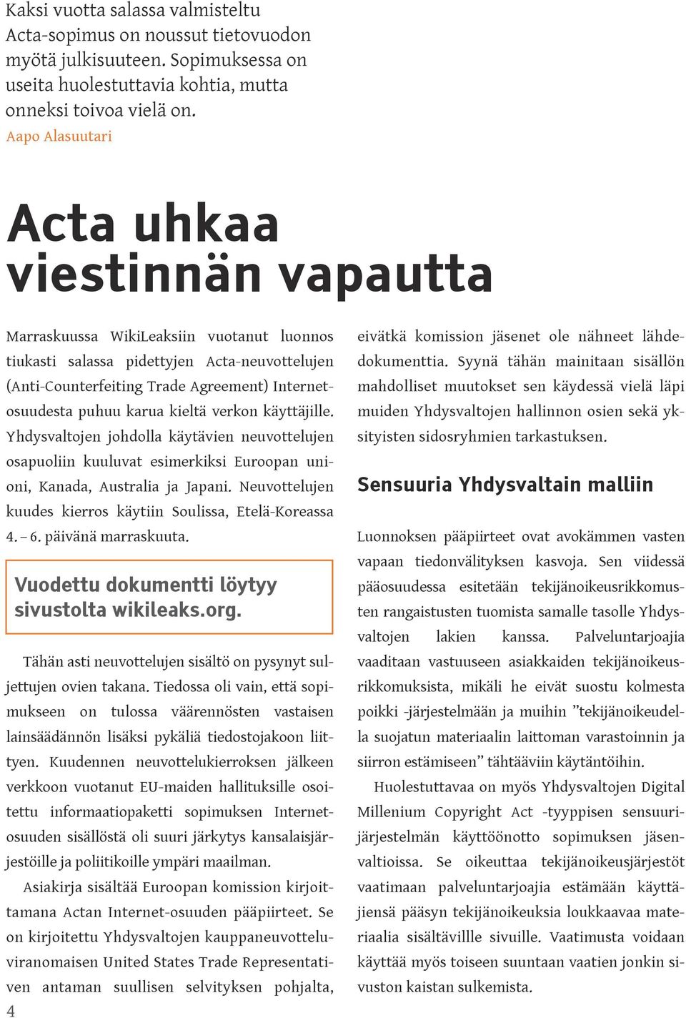 Syynä tähän mainitaan sisällön (Anti-Counterfeiting Trade Agreement) Internet- mahdolliset muutokset sen käydessä vielä läpi osuudesta puhuu karua kieltä verkon käyttäjille.