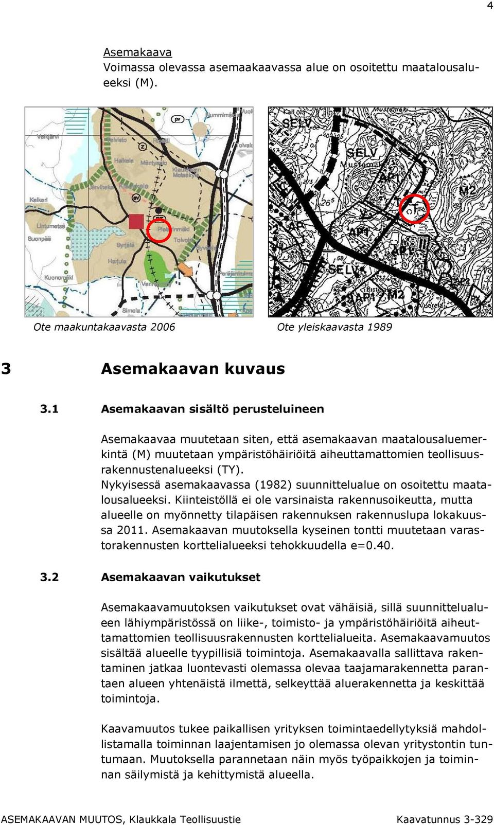 Nykyisessä asemakaavassa (1982) suunnittelualue on osoitettu maatalousalueeksi.