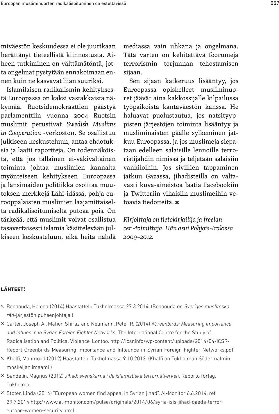 Ruotsidemokraattien päästyä parlamenttiin vuonna 2004 Ruotsin muslimit perustivat Swedish Muslims in Cooperation -verkoston.