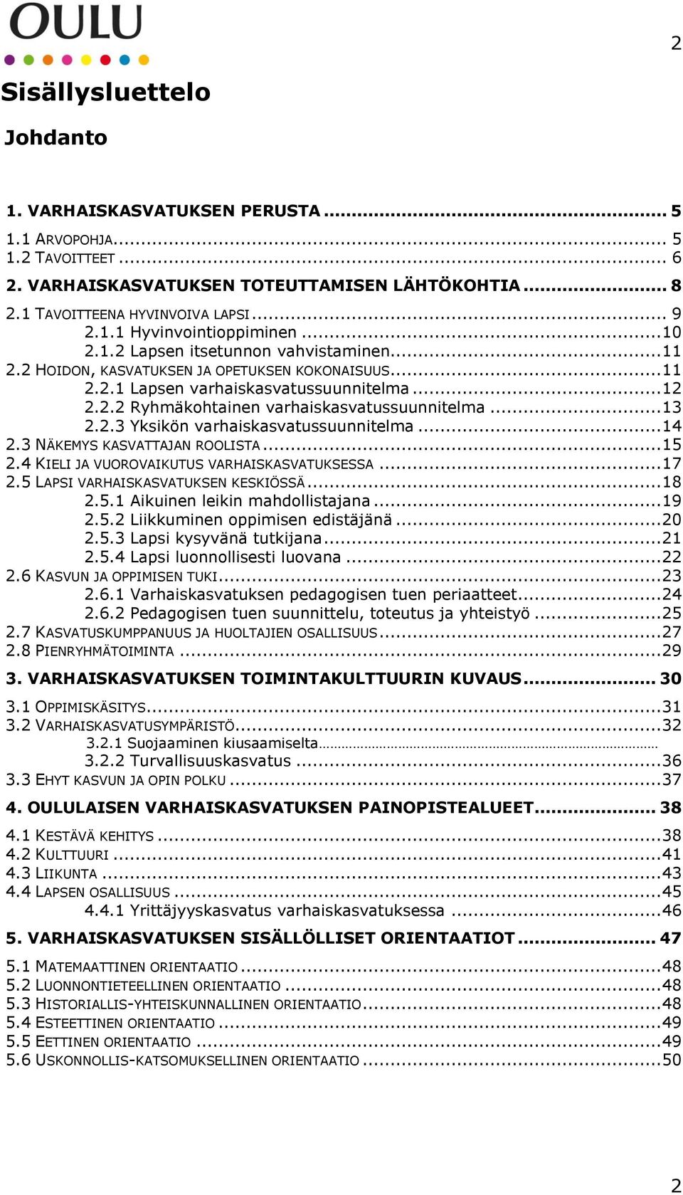 .. 13 2.2.3 Yksikön varhaiskasvatussuunnitelma... 14 2.3 NÄKEMYS KASVATTAJAN ROOLISTA... 15 2.4 KIELI JA VUOROVAIKUTUS VARHAISKASVATUKSESSA... 17 2.5 LAPSI VARHAISKASVATUKSEN KESKIÖSSÄ... 18 2.5.1 Aikuinen leikin mahdollistajana.