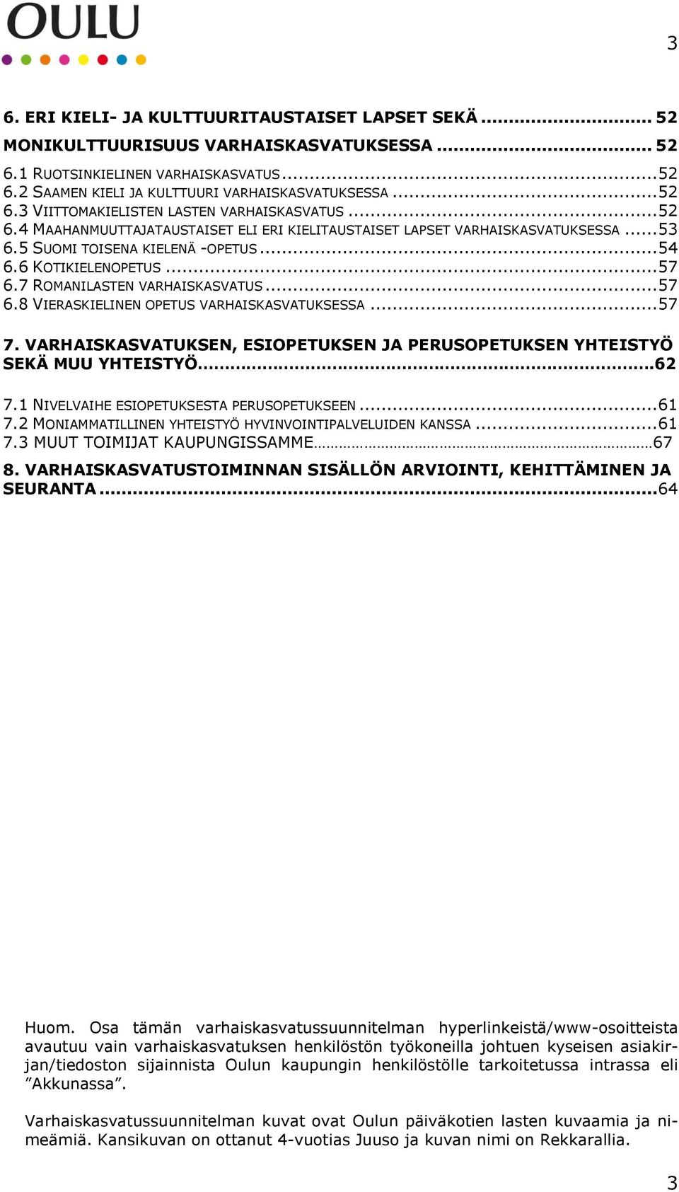 6 KOTIKIELENOPETUS... 57 6.7 ROMANILASTEN VARHAISKASVATUS... 57 6.8 VIERASKIELINEN OPETUS VARHAISKASVATUKSESSA... 57 7. VARHAISKASVATUKSEN, ESIOPETUKSEN JA PERUSOPETUKSEN YHTEISTYÖ SEKÄ MUU YHTEISTYÖ.