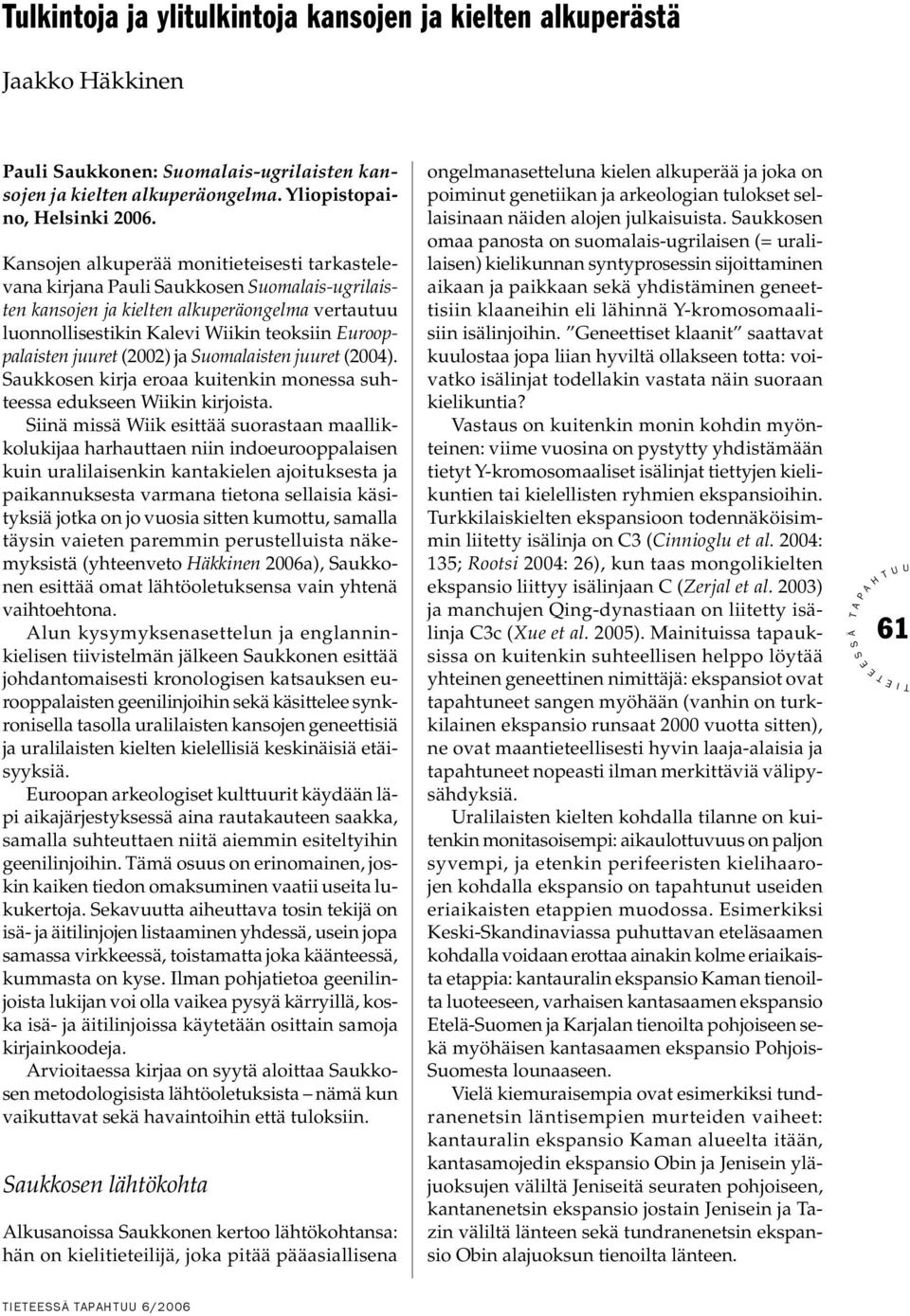 juuret (2002) ja uomalaisten juuret (2004). aukkosen kirja eroaa kuitenkin monessa suhteessa edukseen Wiikin kirjoista.