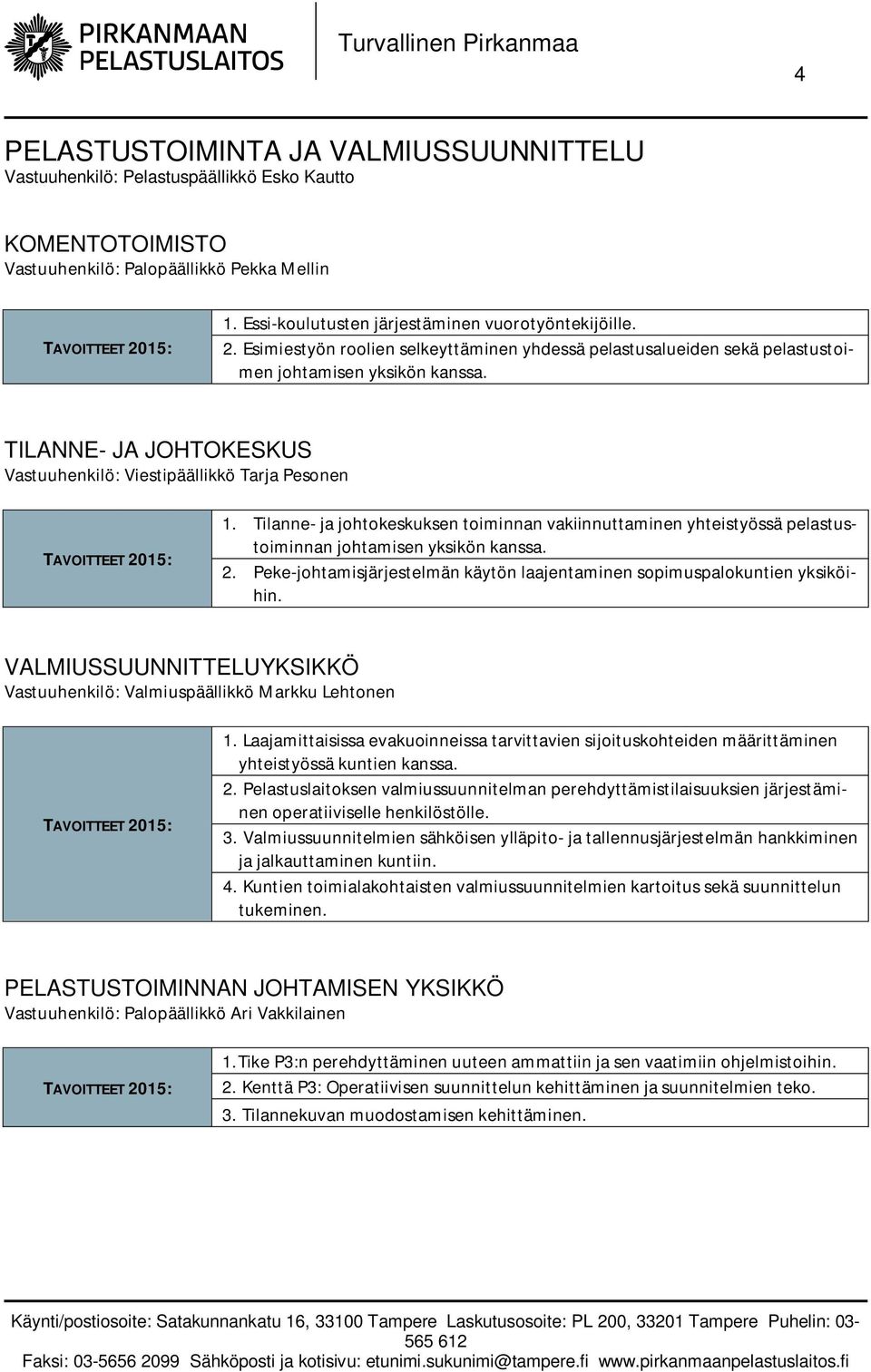 Tilanne- ja johtokeskuksen toiminnan vakiinnuttaminen yhteistyössä pelastustoiminnan johtamisen yksikön kanssa. 2. Peke-johtamisjärjestelmän käytön laajentaminen sopimuspalokuntien yksiköihin.