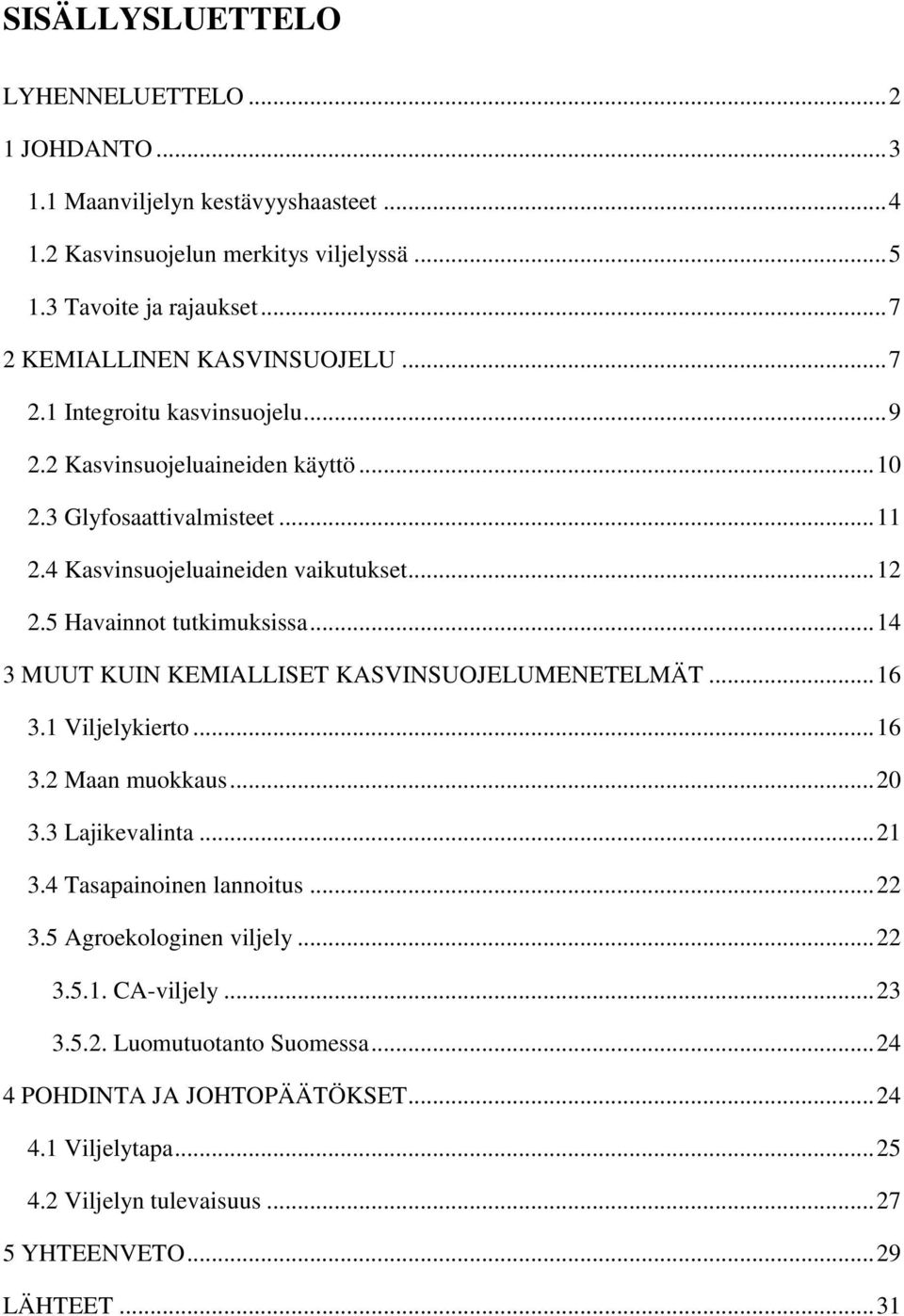 5 Havainnot tutkimuksissa... 14 3 MUUT KUIN KEMIALLISET KASVINSUOJELUMENETELMÄT... 16 3.1 Viljelykierto... 16 3.2 Maan muokkaus... 20 3.3 Lajikevalinta... 21 3.4 Tasapainoinen lannoitus.