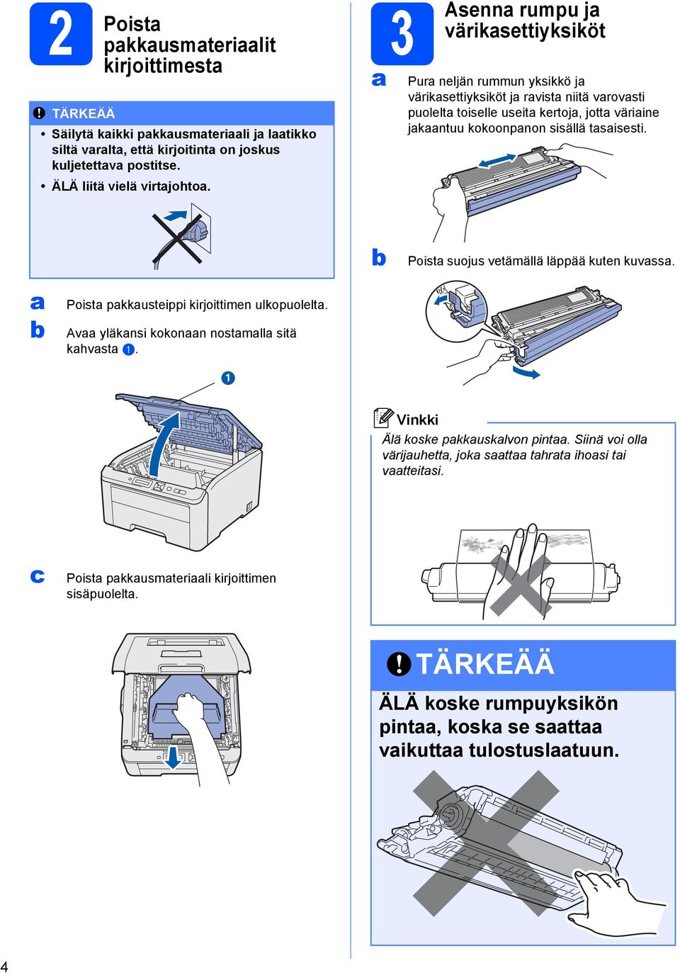 tasaisesti. b Poista suojus vetämällä läppää kuten kuvassa. a b Poista pakkausteippi kirjoittimen ulkopuolelta. Avaa yläkansi kokonaan nostamalla sitä kahvasta a. Älä koske pakkauskalvon pintaa.