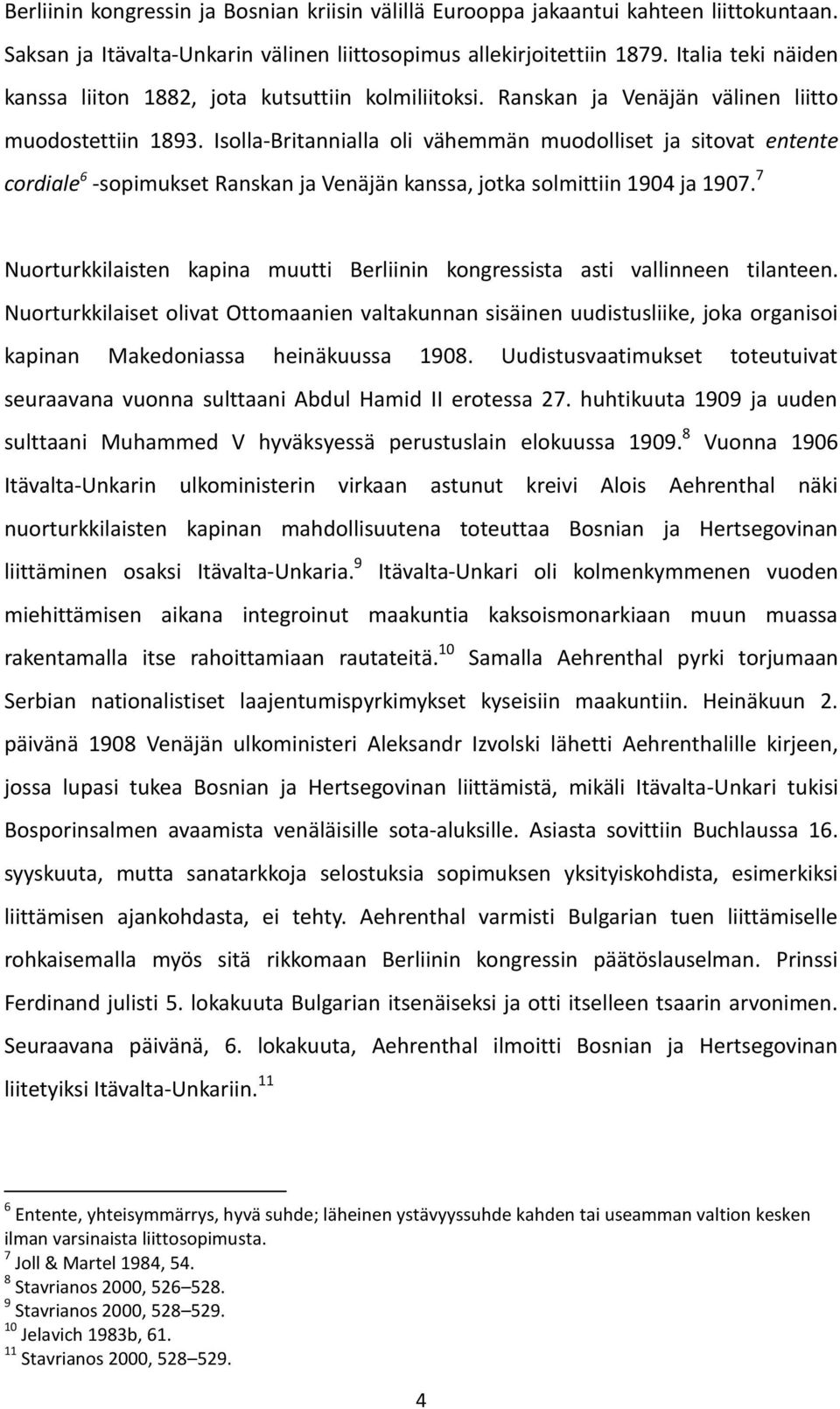 Isolla-Britannialla oli vähemmän muodolliset ja sitovat entente cordiale 6 -sopimukset Ranskan ja Venäjän kanssa, jotka solmittiin 1904 ja 1907.