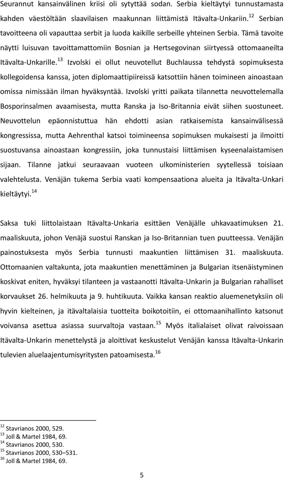 Tämä tavoite näytti luisuvan tavoittamattomiin Bosnian ja Hertsegovinan siirtyessä ottomaaneilta Itävalta-Unkarille.