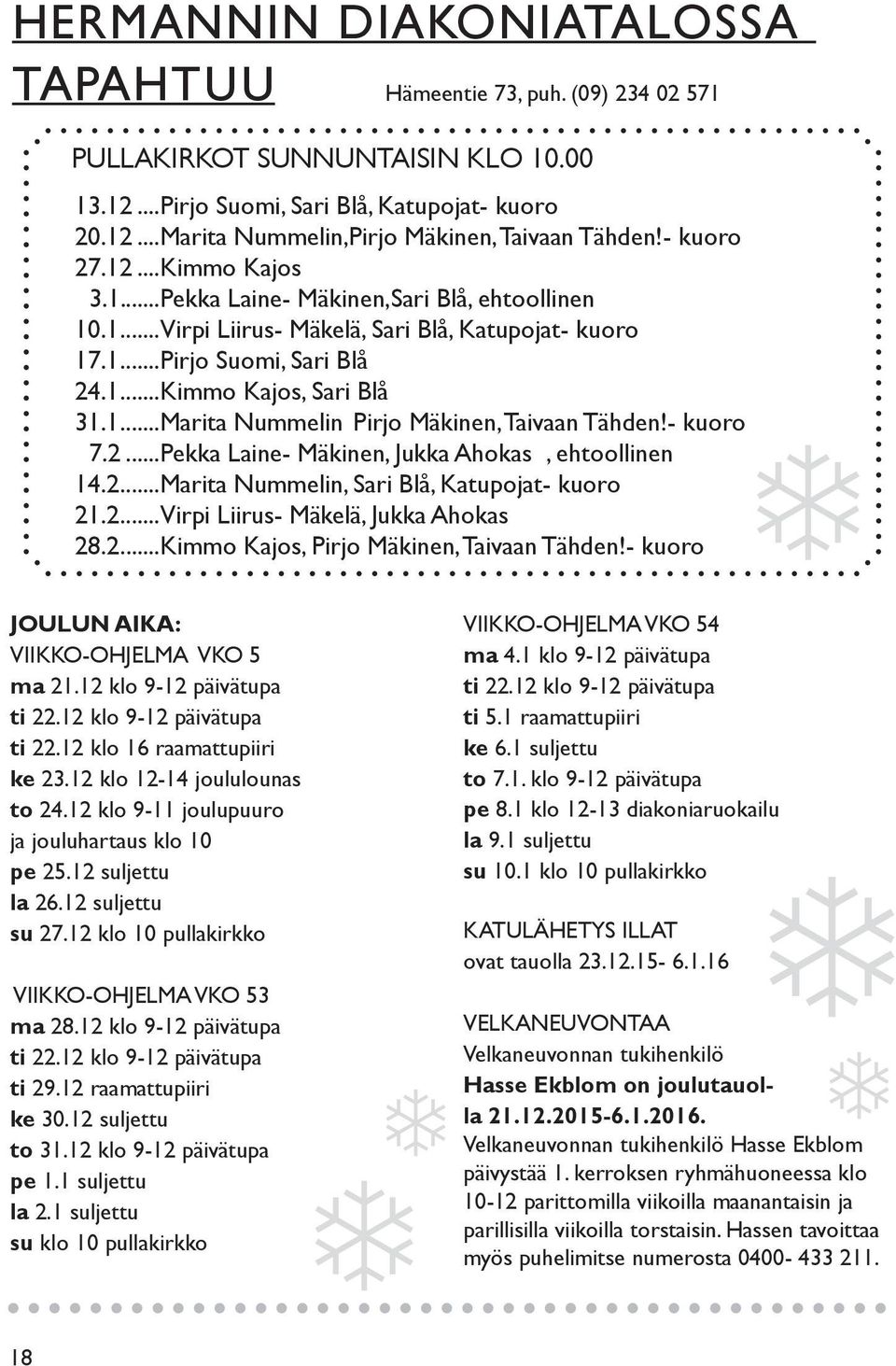 - kuoro 7.2...Pekka Laine- Mäkinen, Jukka Ahokas, ehtoollinen 14.2...Marita Nummelin, Sari Blå, Katupojat- kuoro 21.2...Virpi Liirus- Mäkelä, Jukka Ahokas 28.2...Kimmo Kajos, Pirjo Mäkinen, Taivaan Tähden!