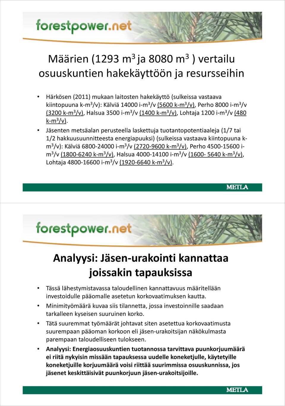 Jäsenten metsäalan perusteella laskettuja tuotantopotentiaaleja (1/7 tai 1/2 hakkuusuunnitteesta energiapuuksi) (sulkeissa vastaava kiintopuuna k m 3 /v): Kälviä 6800 24000 i m 3 /v (2720 9600 k m 3