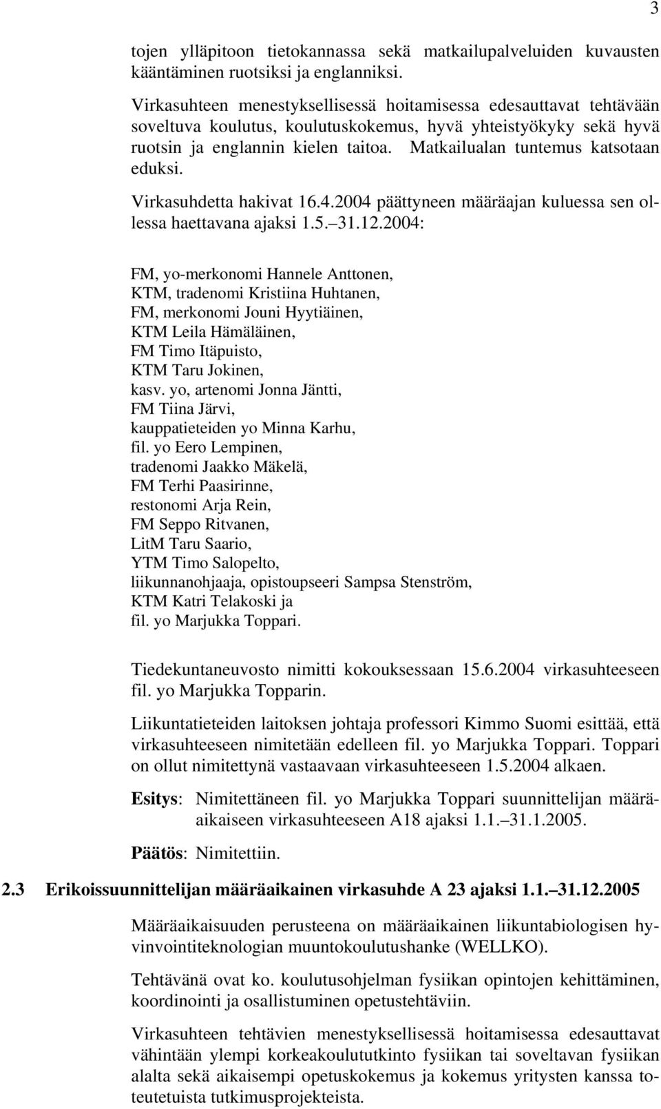 Matkailualan tuntemus katsotaan eduksi. Virkasuhdetta hakivat 16.4.2004 päättyneen määräajan kuluessa sen ollessa haettavana ajaksi 1.5. 31.12.