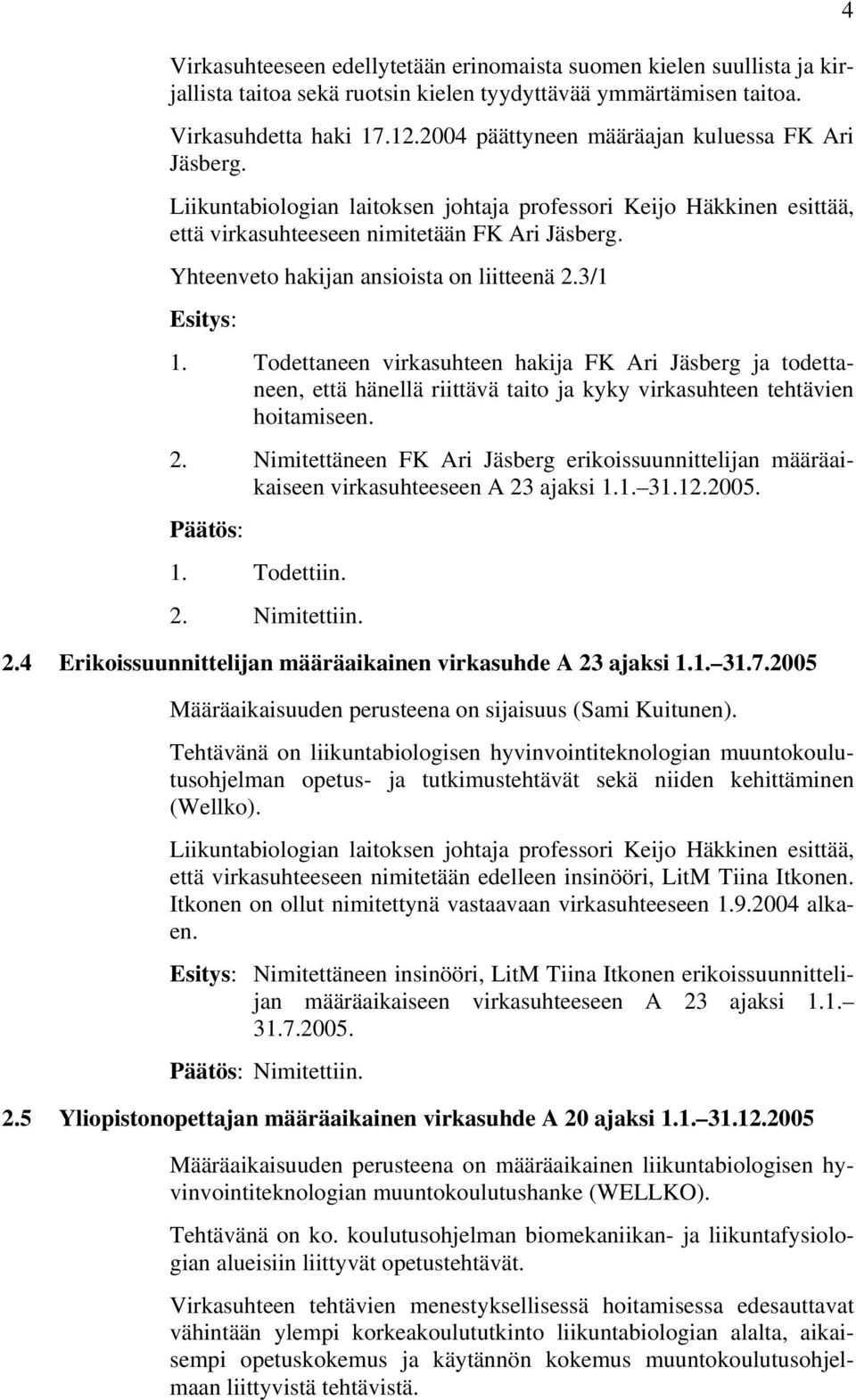 Yhteenveto hakijan ansioista on liitteenä 2.3/1 Esitys: 1. Todettaneen virkasuhteen hakija FK Ari Jäsberg ja todettaneen, että hänellä riittävä taito ja kyky virkasuhteen tehtävien hoitamiseen. 2. Nimitettäneen FK Ari Jäsberg erikoissuunnittelijan määräaikaiseen virkasuhteeseen A 23 ajaksi 1.