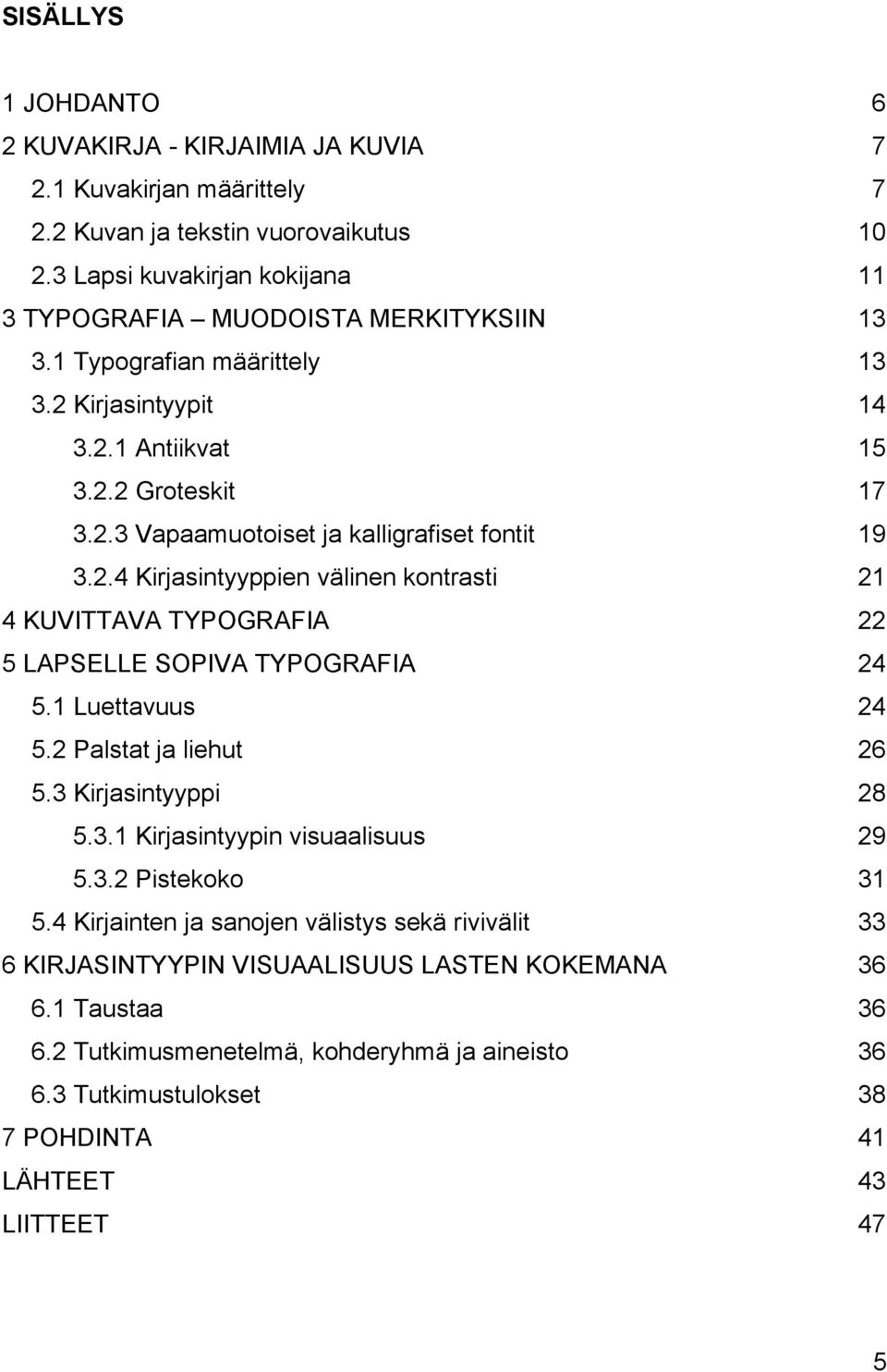 2.4 Kirjasintyyppien välinen kontrasti 21 4 KUVITTAVA TYPOGRAFIA 22 5 LAPSELLE SOPIVA TYPOGRAFIA 24 5.1 Luettavuus 24 5.2 Palstat ja liehut 26 5.3 Kirjasintyyppi 28 5.3.1 Kirjasintyypin visuaalisuus 29 5.