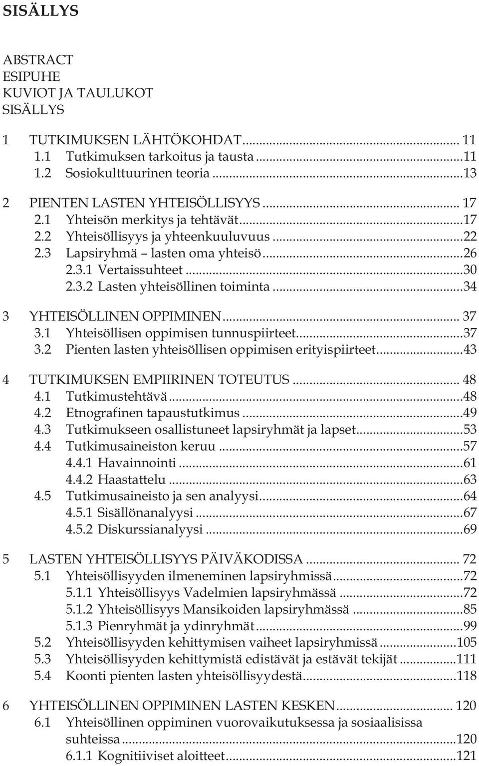 .. 34 3 YHTEISÖLLINEN OPPIMINEN... 37 3.1 Yhteisöllisen oppimisen tunnuspiirteet... 37 3.2 Pienten lasten yhteisöllisen oppimisen erityispiirteet... 43 4 TUTKIMUKSEN EMPIIRINEN TOTEUTUS... 48 4.