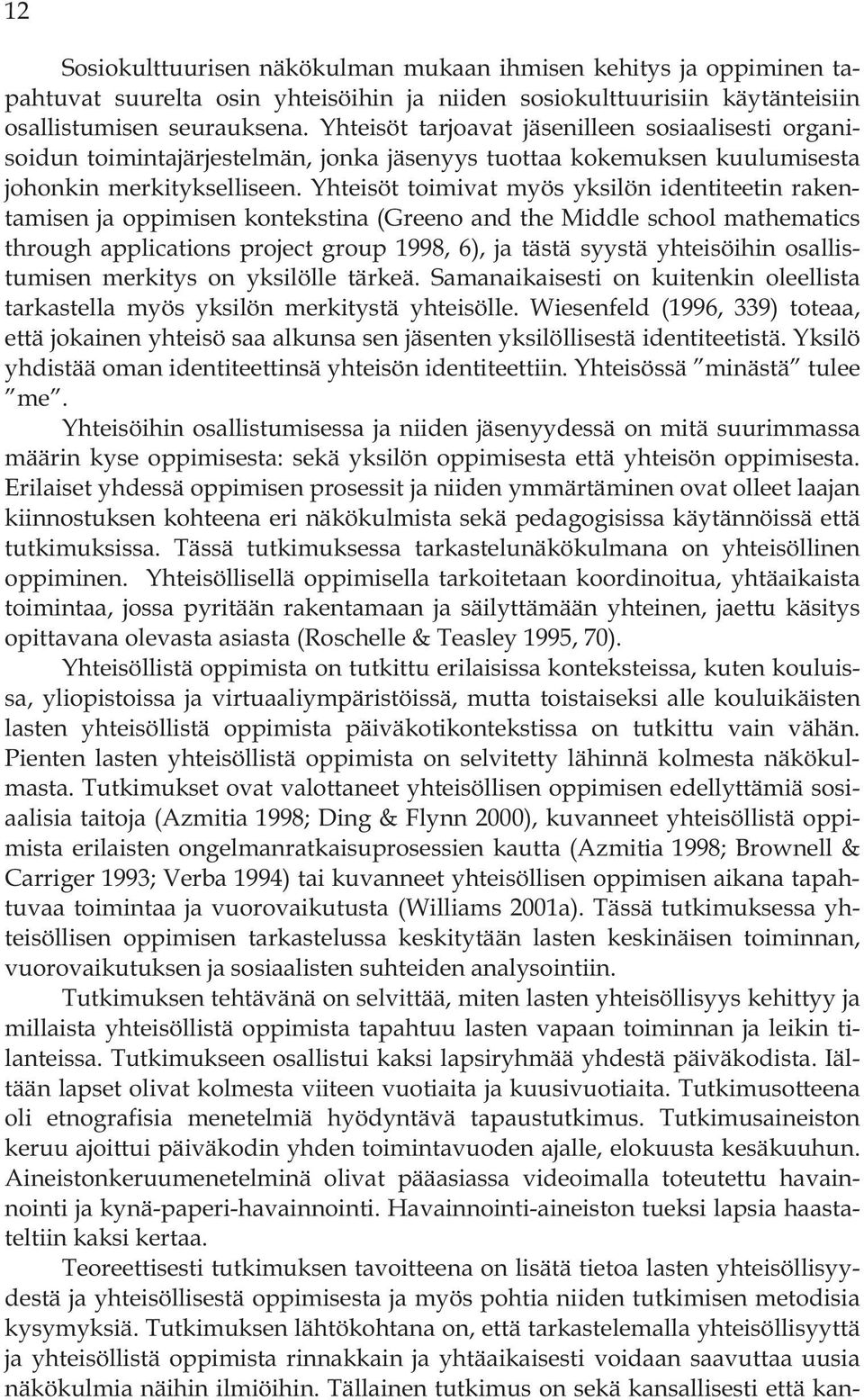 Yhteisöt toimivat myös yksilön identiteetin rakentamisen ja oppimisen kontekstina (Greeno and the Middle school mathematics through applications project group 1998, 6), ja tästä syystä yhteisöihin