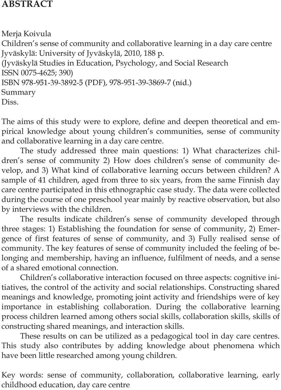 The aims of this study were to explore, define and deepen theoretical and empirical knowledge about young children s communities, sense of community and collaborative learning in a day care centre.