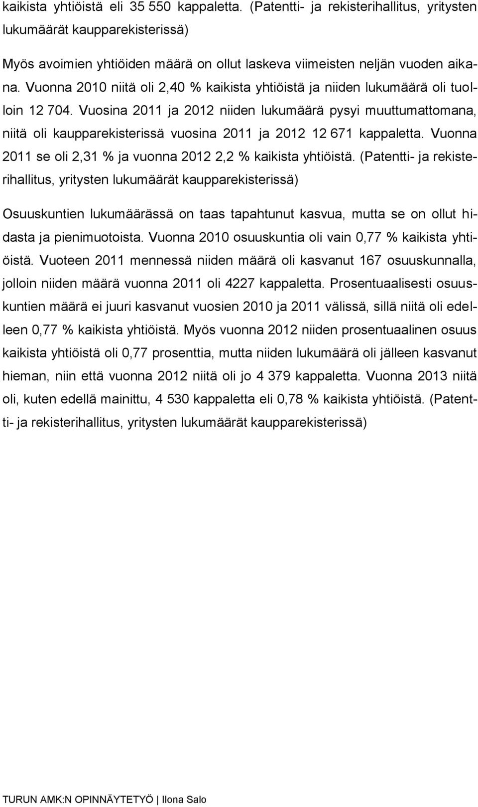 Vuosina 2011 ja 2012 niiden lukumäärä pysyi muuttumattomana, niitä oli kaupparekisterissä vuosina 2011 ja 2012 12 671 kappaletta. Vuonna 2011 se oli 2,31 % ja vuonna 2012 2,2 % kaikista yhtiöistä.